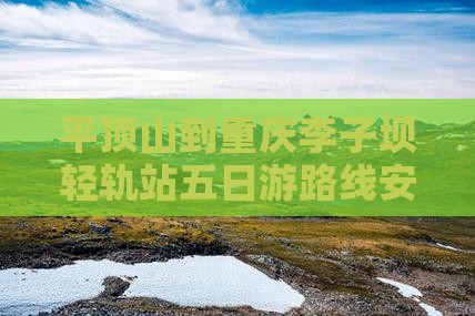平顶山到重庆李子坝轻轨站五日游