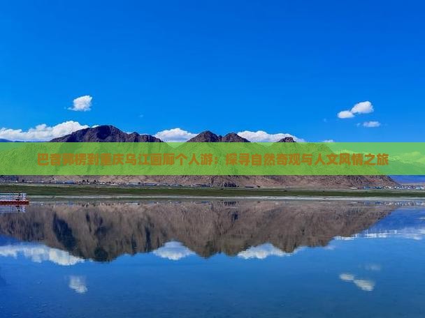 巴音郭楞到重庆乌江画廊个人游：探寻自然奇观与人文风情之旅