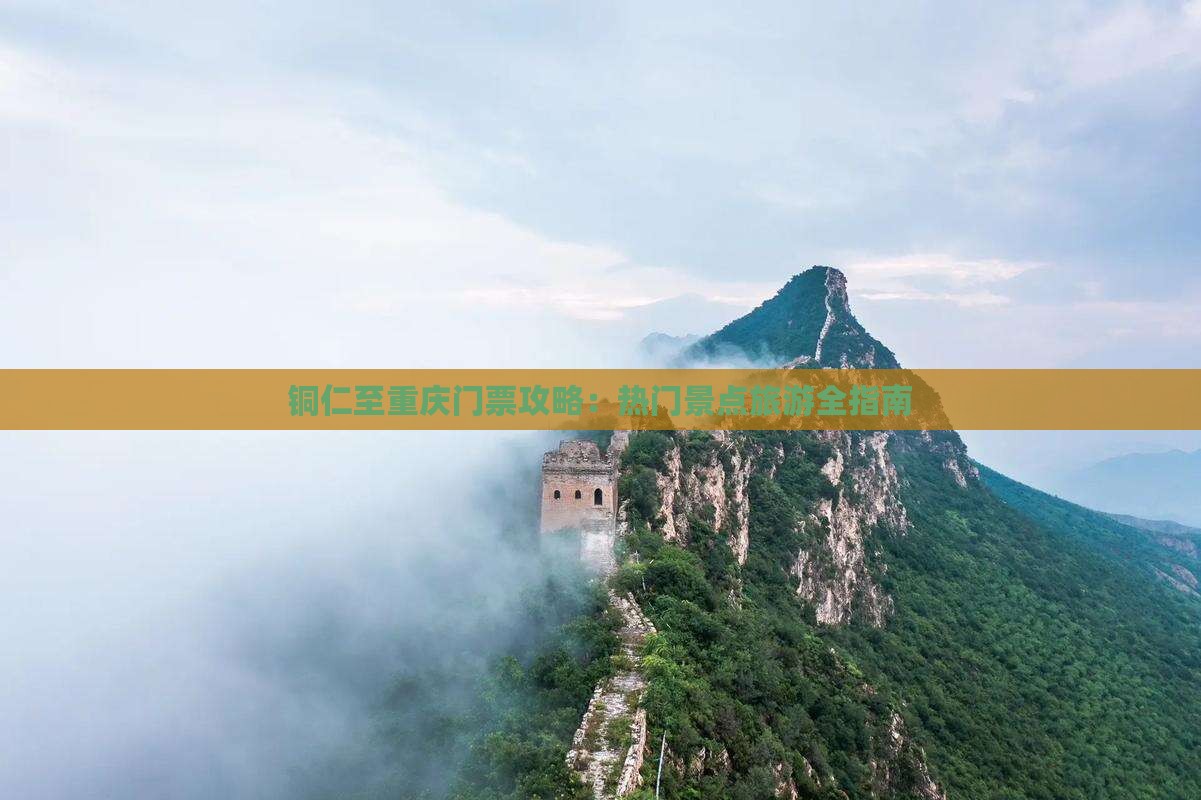 铜仁至重庆门票攻略：热门景点旅游全指南