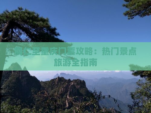 铜仁至重庆门票攻略：热门景点旅游全指南