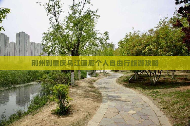 荆州到重庆乌江画廊个人自由行旅游攻略