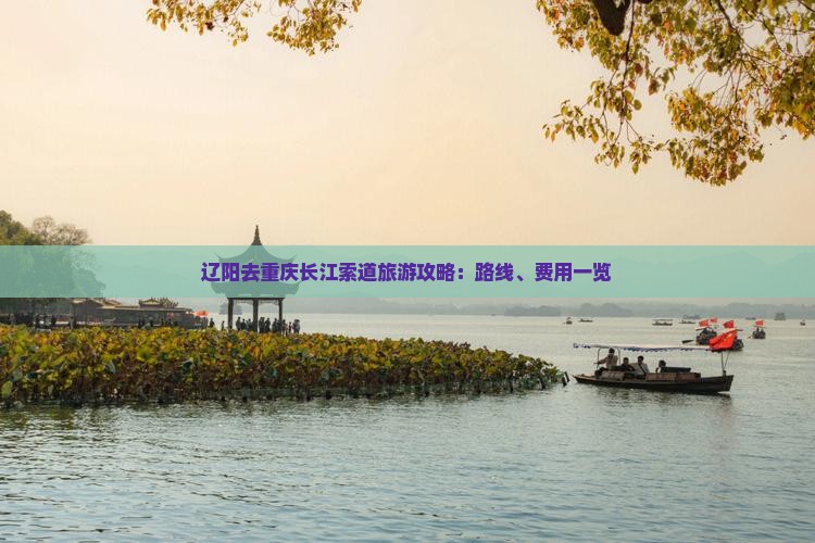 辽阳去重庆长江索道旅游攻略：路线、费用一览