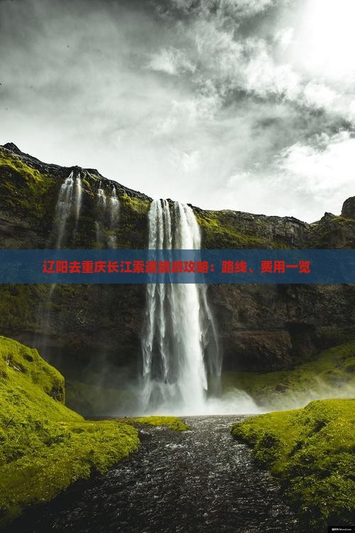 辽阳去重庆长江索道旅游攻略：路线、费用一览