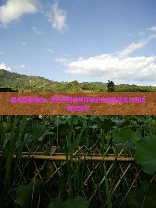 重庆旅游攻略：黄石四日游带你畅玩主城及蚩尤九黎城景点旅行