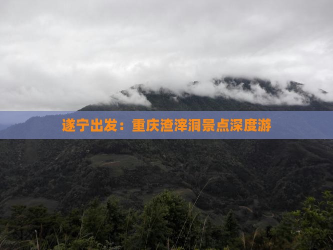 遂宁出发：重庆渣滓洞景点深度游