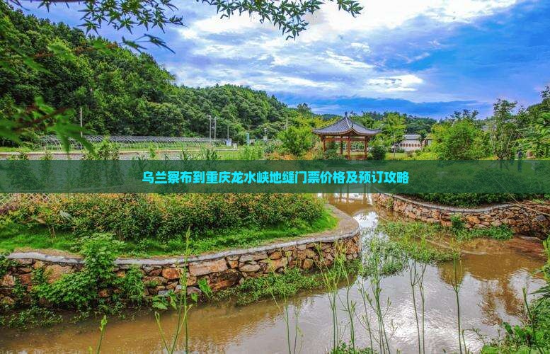 乌兰察布到重庆龙水峡地缝门票价格及预订攻略