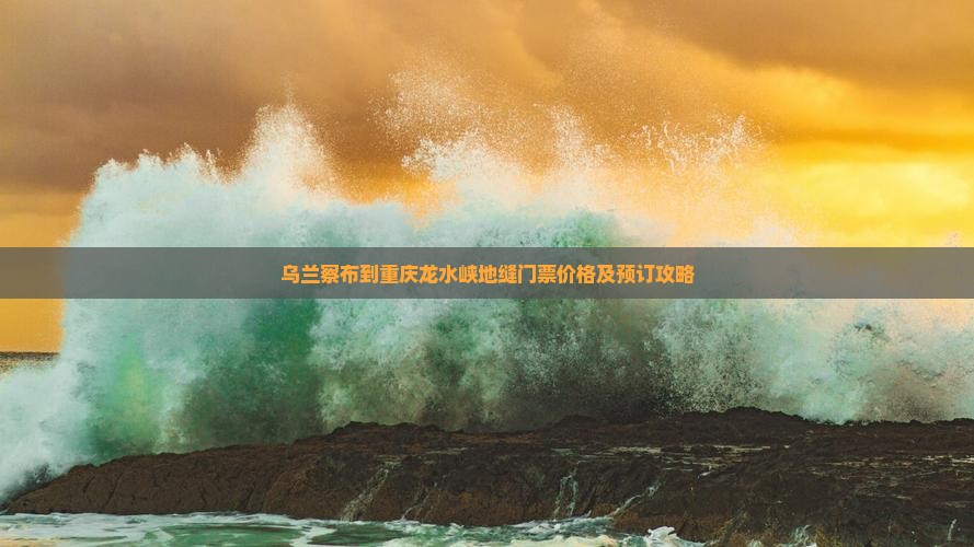 乌兰察布到重庆龙水峡地缝门票价格及预订攻略