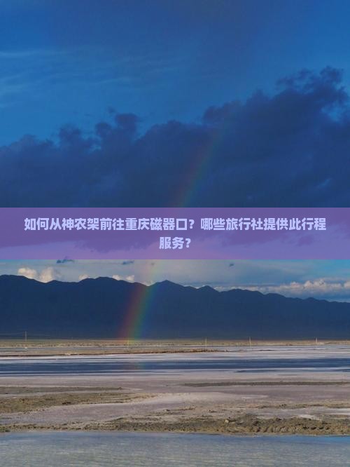 如何从神农架前往重庆磁器口？哪些旅行社提供此行程服务？