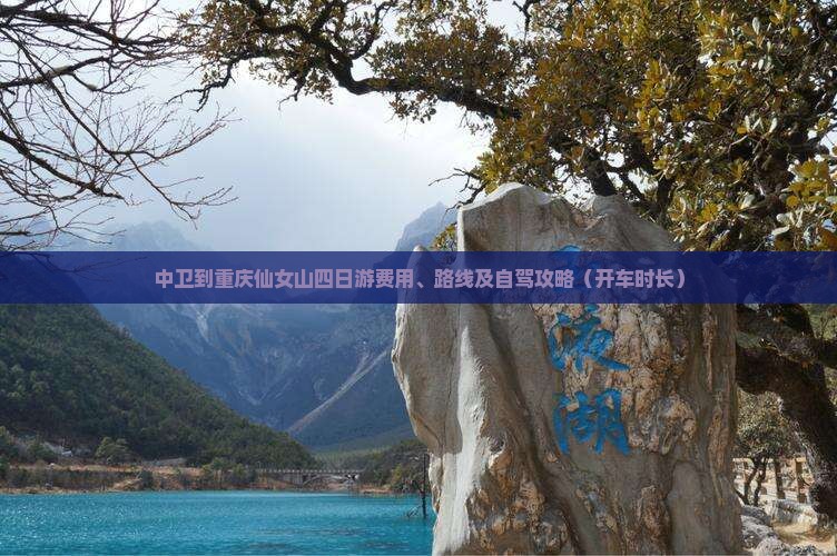 中卫到重庆仙女山四日游费用、路线及自驾攻略（开车时长）
