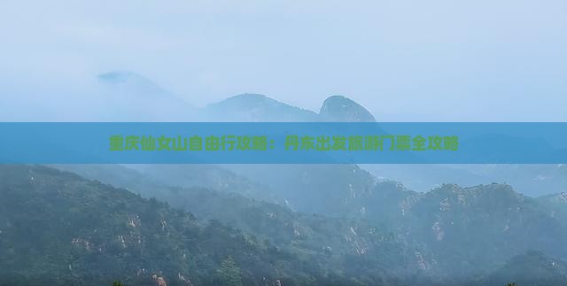 重庆仙女山自由行攻略：丹东出发旅游门票全攻略