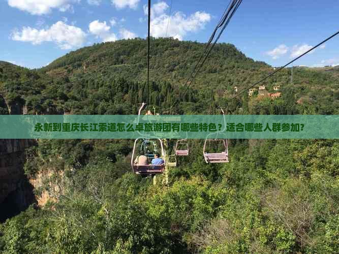 永新到重庆长江索道怎么卓旅游团有哪些特色？适合哪些人群参加？
