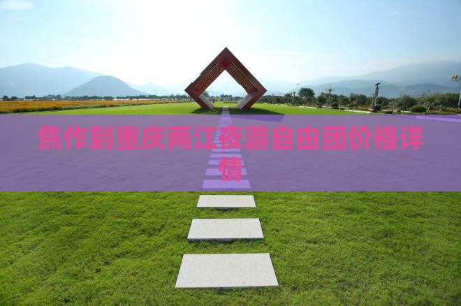 焦作到重庆两江夜游自由团价格详情