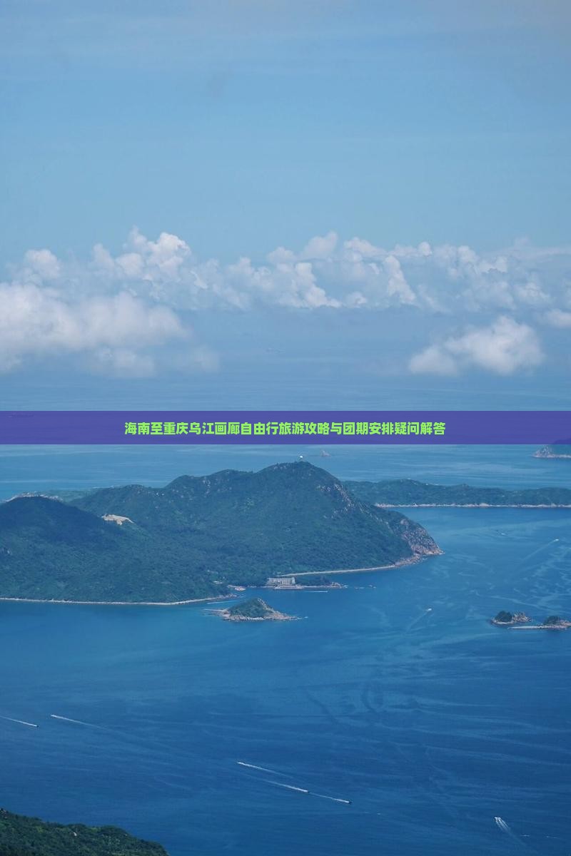 海南至重庆乌江画廊自由行旅游攻略与团期安排疑问解答
