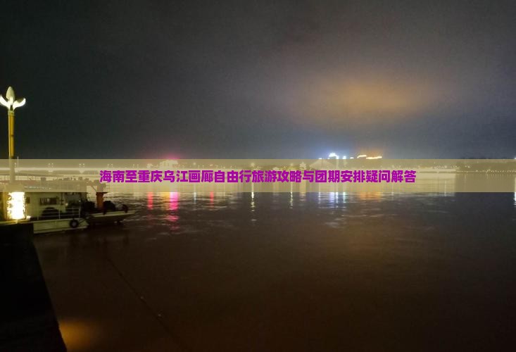 海南至重庆乌江画廊自由行旅游攻略与团期安排疑问解答