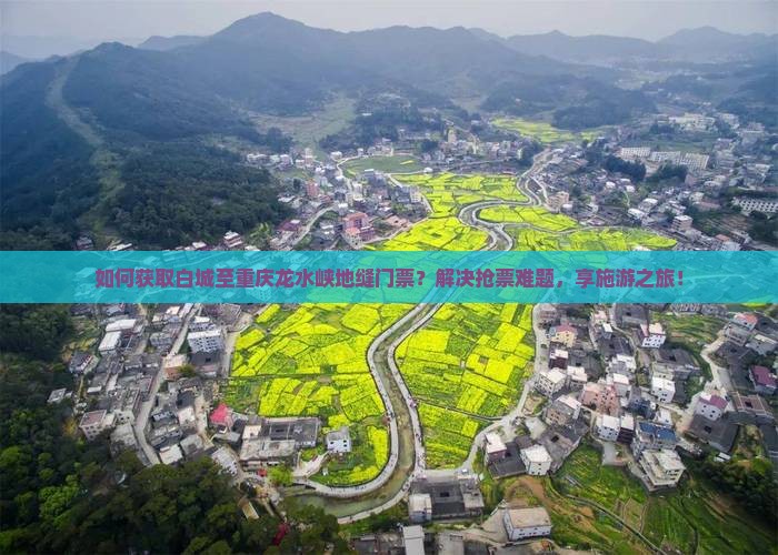 如何获取白城至重庆龙水峡地缝门票？解决抢票难题，享施游之旅！