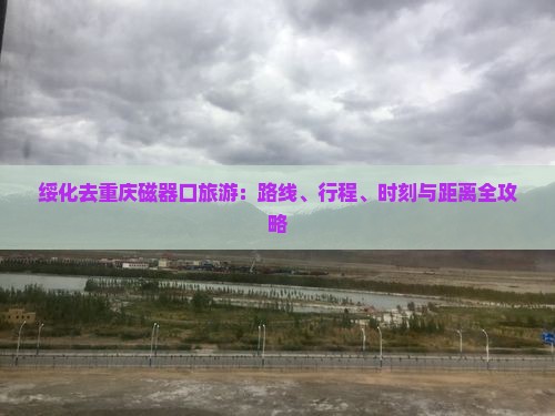 绥化去重庆磁器口旅游：路线、行程、时刻与距离全攻略