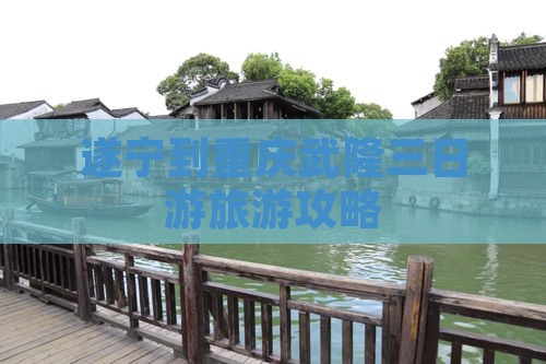 遂宁到重庆武隆三日游旅游攻略