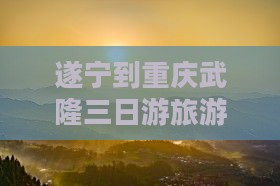 遂宁到重庆武隆三日游旅游攻略