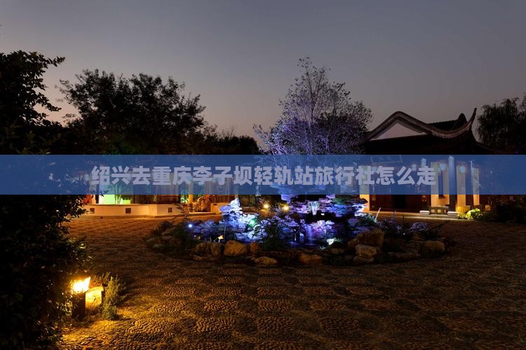 绍兴去重庆李子坝轻轨站旅行社怎么走