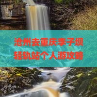 沧州去重庆李子坝轻轨站个人游攻略及游玩路线