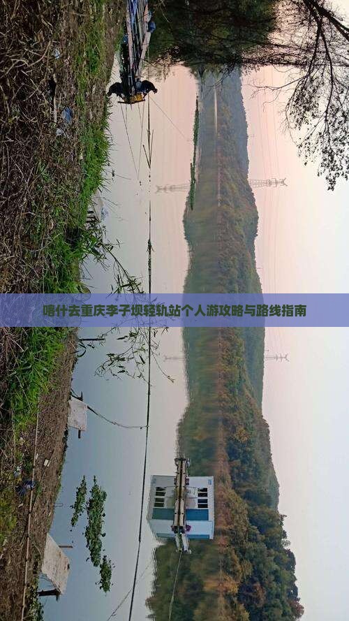 喀什去重庆李子坝轻轨站个人游攻略与路线指南