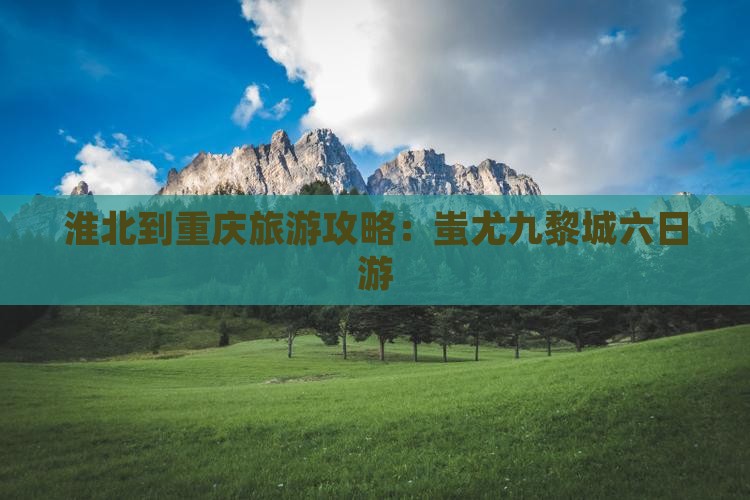 淮北到重庆旅游攻略:蚩尤九黎城六日游 淮北到重庆旅游攻略:蚩尤九黎城六日游