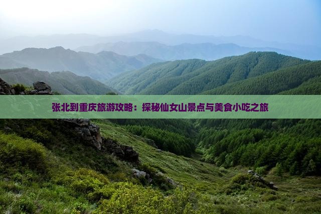 张北到重庆旅游攻略：探秘仙女山景点与美食小吃之旅