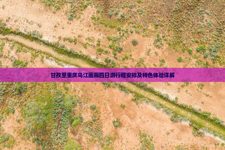 甘孜至重庆乌江画廊四日游行程安排及特色体验详解