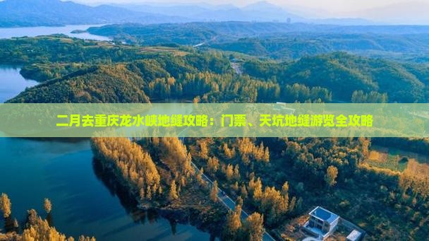 二月去重庆龙水峡地缝攻略：门票、天坑地缝游览全攻略