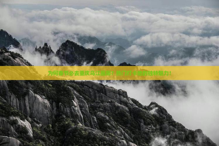 为何春节必去重庆乌江画廊？热门打卡地的独特魅力！