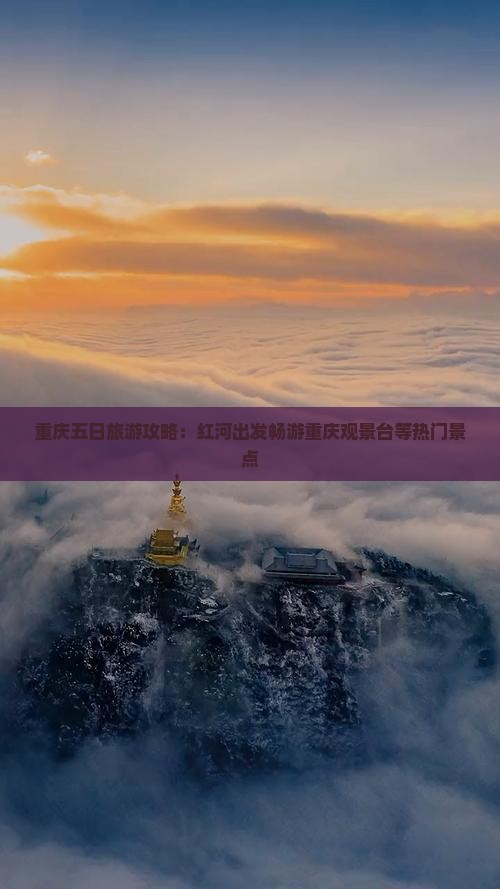 重庆五日旅游攻略：红河出发畅游重庆观景台等热门景点