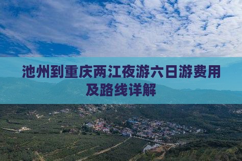 池州到重庆两江夜游六日游费用及路线详解