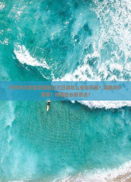 齐齐哈尔到重庆磁器口三日游怎么安排行程？需要多少费用？有哪些必看景点？