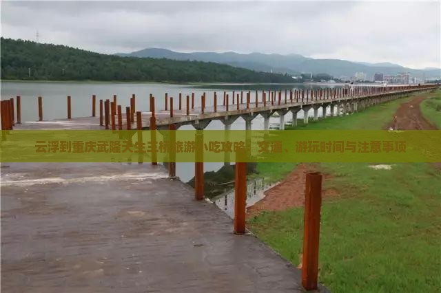 云浮到重庆武隆天生三桥旅游小吃攻略：交通、游玩时间与注意事项