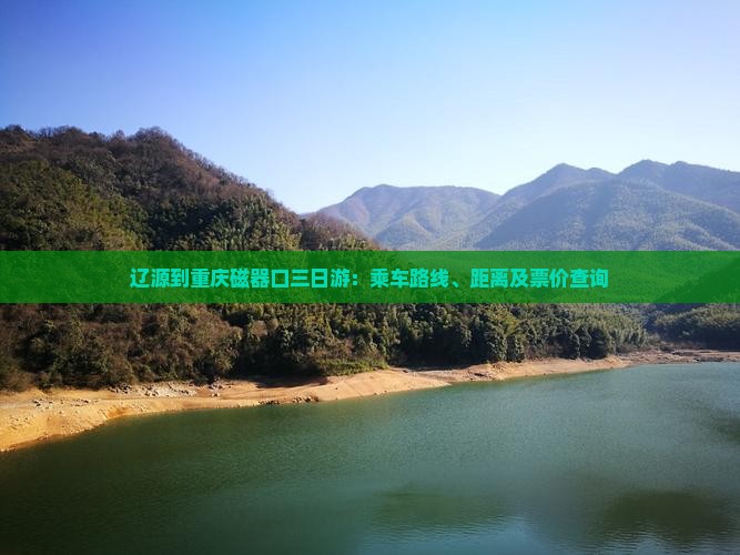 辽源到重庆磁器口三日游：乘车路线、距离及票价查询