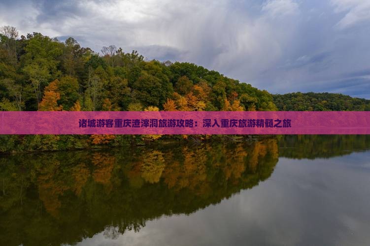 诸城游客重庆渣滓洞旅游攻略：深入重庆旅游精髓之旅