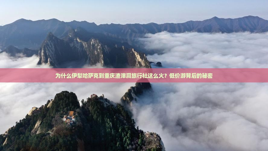为什么伊犁哈萨克到重庆渣滓洞旅行社这么火？低价游背后的秘密