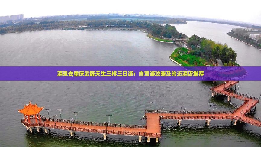 酒泉去重庆武隆天生三桥三日游：自驾游攻略及附近酒店推荐