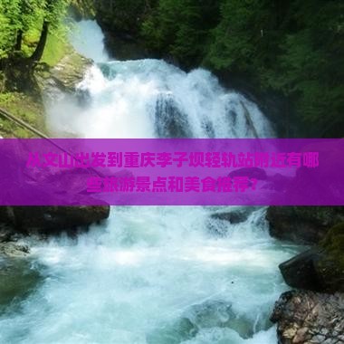 从文山出发到重庆李子坝轻轨站附近有哪些旅游景点和美食推荐？