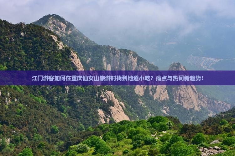江门游客如何在重庆仙女山旅游时找到地道小吃？痛点与热词新趋势！