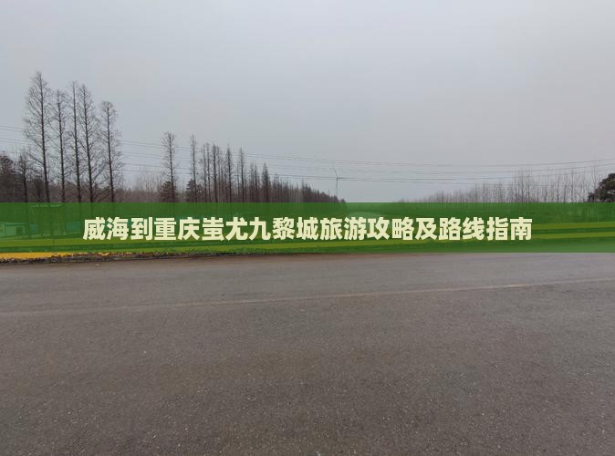 威海到重庆蚩尤九黎城旅游攻略及路线指南