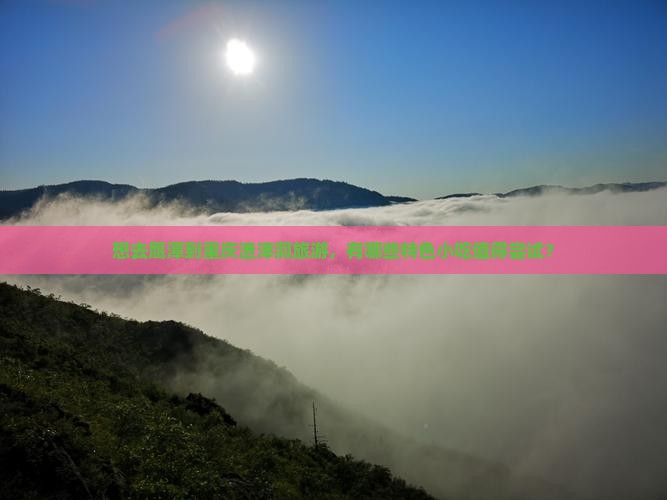 想去鹰潭到重庆渣滓洞旅游，有哪些特色小吃值得尝试？