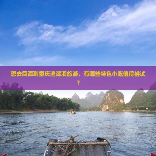 想去鹰潭到重庆渣滓洞旅游，有哪些特色小吃值得尝试？