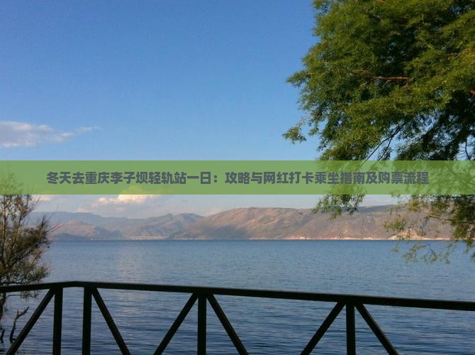 冬天去重庆李子坝轻轨站一日：攻略与网红打卡乘坐指南及购票流程