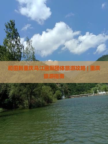 和田到重庆乌江画廊团体旅游攻略 | 重庆旅游指南