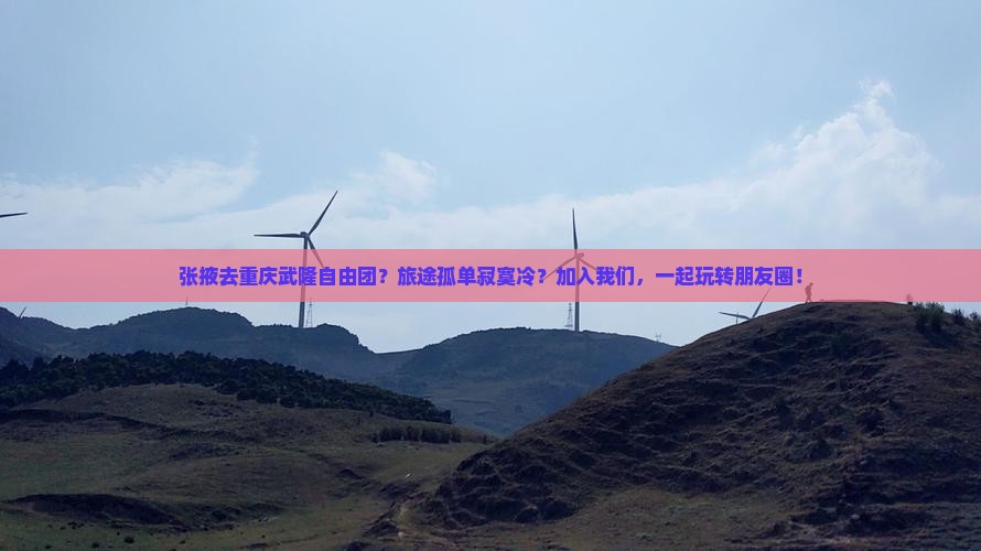 张掖去重庆武隆自由团？旅途孤单寂寞冷？加入我们，一起玩转朋友圈！
