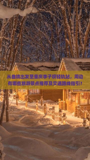 从曲靖出发至重庆李子坝轻轨站，周边有哪些旅游景点推荐及交通路线指引？