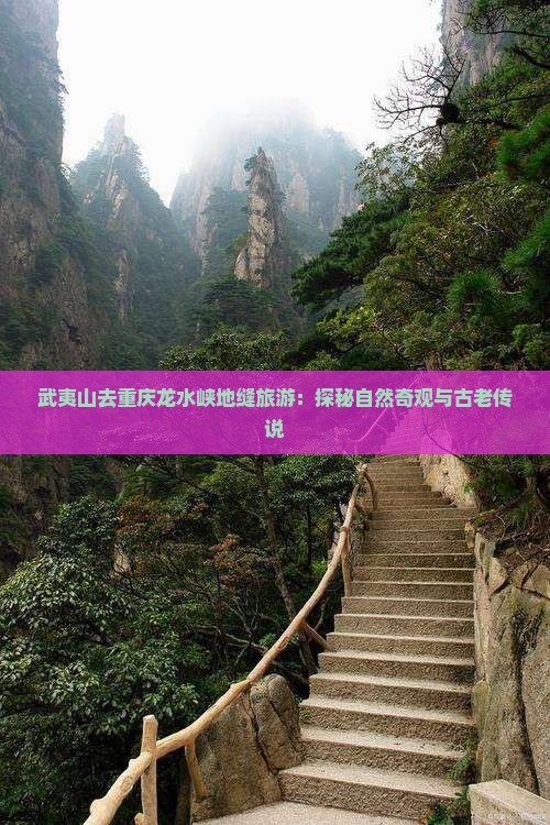 武夷山去重庆龙水峡地缝旅游：探秘自然奇观与古老传说
