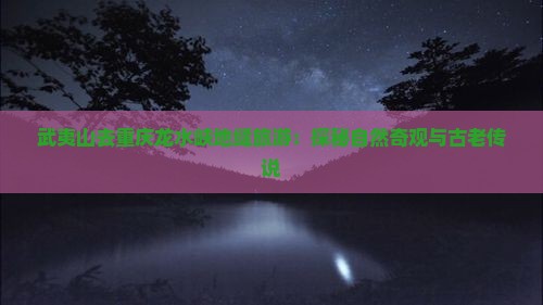 武夷山去重庆龙水峡地缝旅游：探秘自然奇观与古老传说