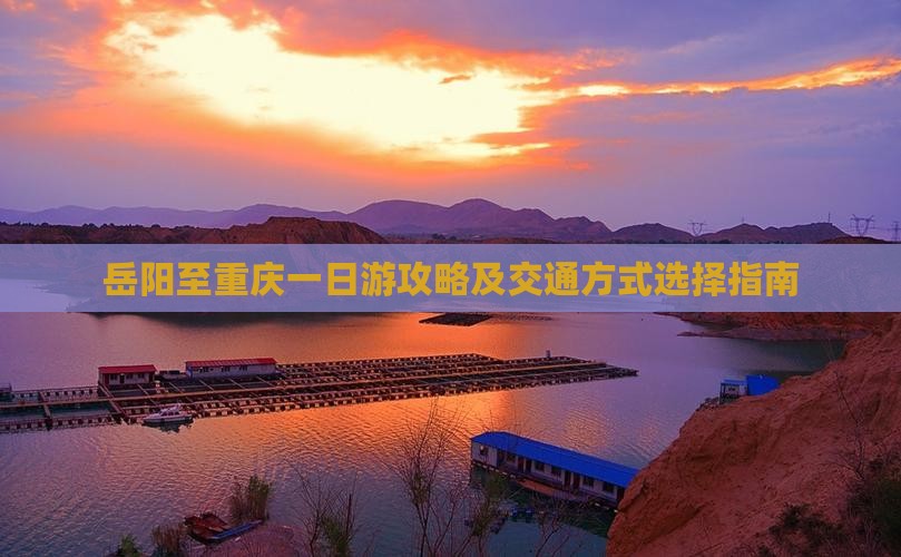 岳阳至重庆一日游攻略及交通方式选择指南